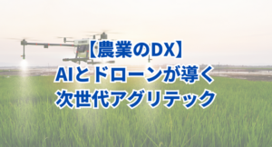 【農業のDX】AIとドローンが導く次世代アグリテック！その進化とは