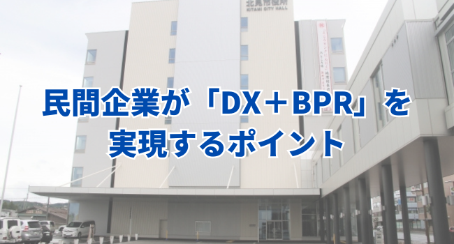 民間企業が「DX＋BPR」を実現するポイント