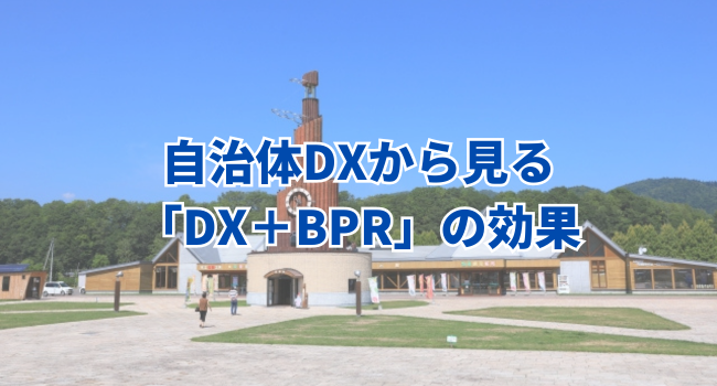 自治体DXから見る「DX＋BPR」の効果