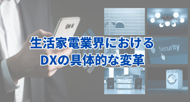 生活家電業界におけるDXの具体的な変革