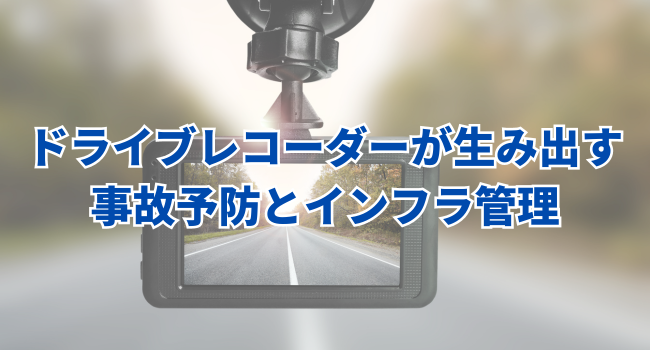 【交通のDX】ドライブレコーダーが生み出す事故予防とインフラ管理