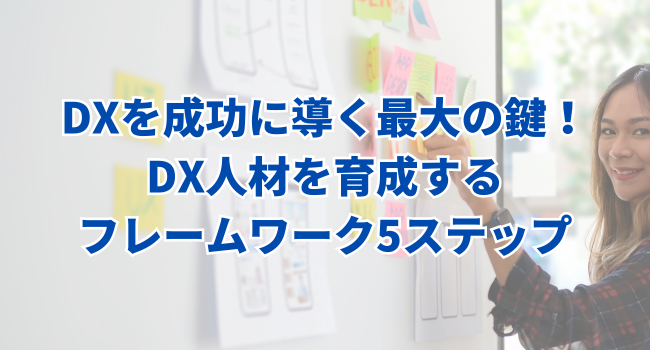 DXを成功に導く最大の鍵！DX人材を育成するフレームワーク5ステップ