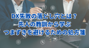 DX失敗の落とし穴とは？先人の教訓から学ぶ、つまずきを避けるための処方箋