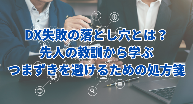 DX失敗の落とし穴とは？先人の教訓から学ぶ、つまずきを避けるための処方箋