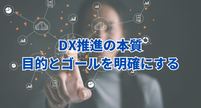 DX推進の本質：目的とゴールを明確にする