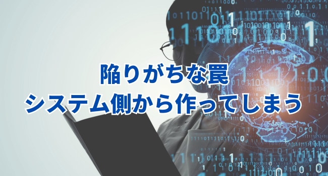 陥りがちな罠：「システム側から作ってしまう」