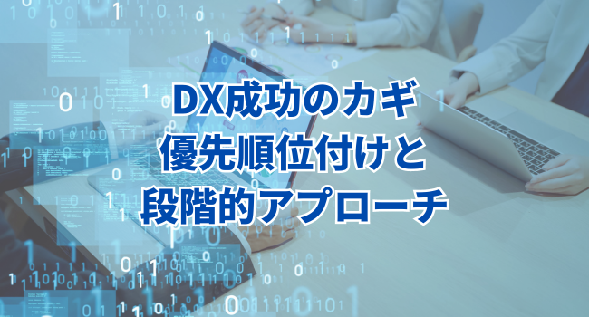 DX成功のカギ：優先順位付けと段階的アプローチ