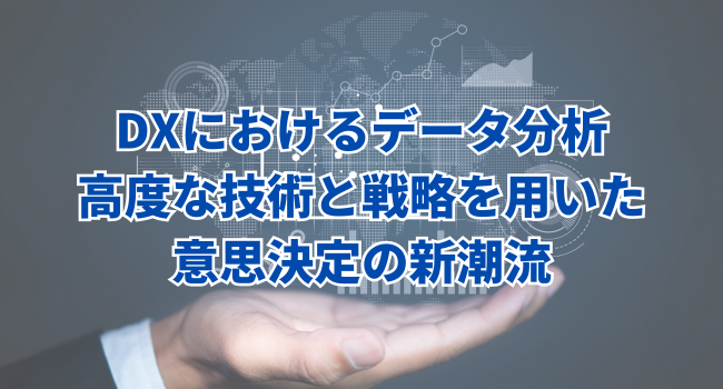 DXにおけるデータ分析｜高度な技術と戦略を用いた意思決定の新潮流