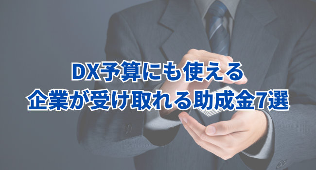 DX予算にも使える【最大730万円】企業が受け取れる助成金7選｜2024年最新版