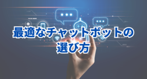 最適なチャットボットの選び方｜企業のニーズに合ったツールを見つける方法