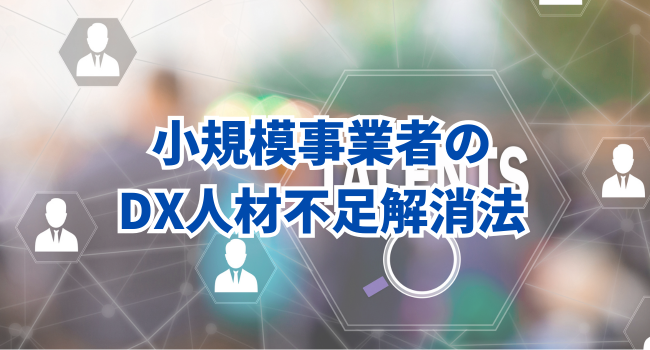 小規模事業者のDX人材不足を解消するには？【育成と予算編成の注意点】