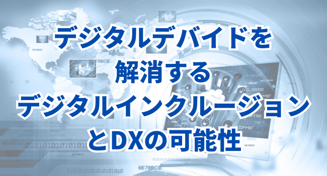 デジタルデバイドを解消するデジタルインクルージョンとDXの可能性