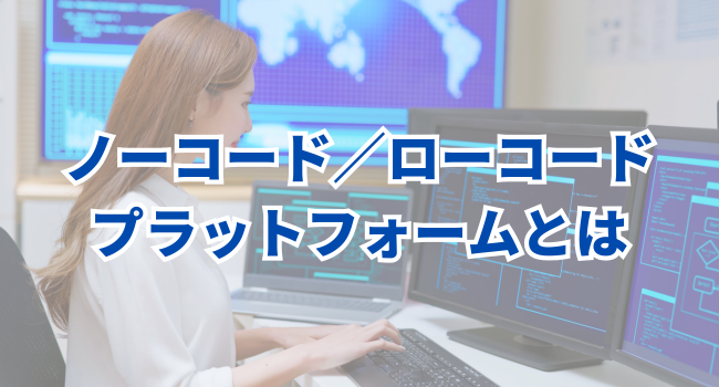 ノーコード／ローコードプラットフォームとは