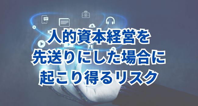 人的資本経営を先送りにした場合に、起こり得るリスク