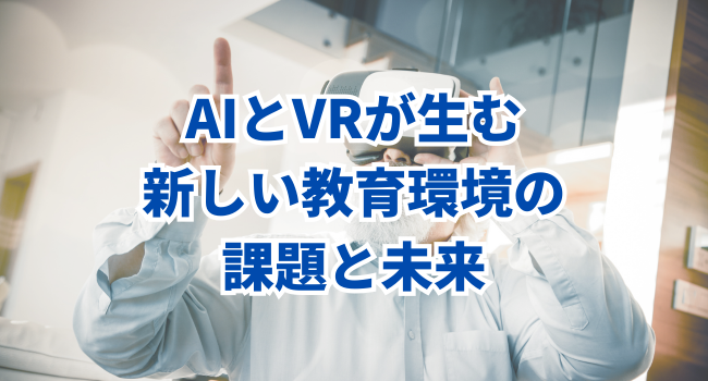 AIとVRが生む新しい教育環境の課題と未来